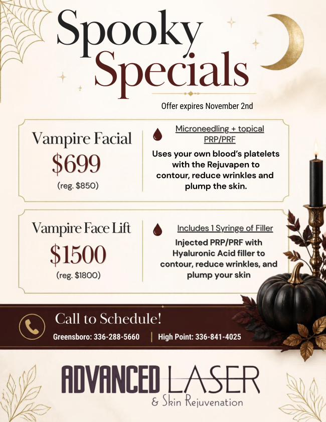 Spooky Specials Spooky Specials Offer expires November 2nd Vampire Facial $699 (reg. $850) Microneedling + topical PRP/PRE Uses your own blood's platelets with the Rejuvapen to contour, reduce wrinkles and plump the skin. Vampire Face Lift $1500 (reg. $1800) Includes 1 Syringe of Filler Injected PRP/PRF with Hyaluronic Acid filler to contour, reduce wrinkles, and plump your skin